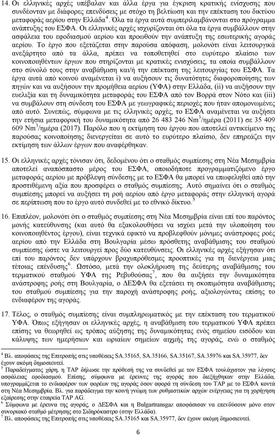 Οι ελληνικές αρχές ισχυρίζονται ότι όλα τα έργα συμβάλλουν στην ασφάλεια του εφοδιασμού αερίου και προωθούν την ανάπτυξη της εσωτερικής αγοράς αερίου.