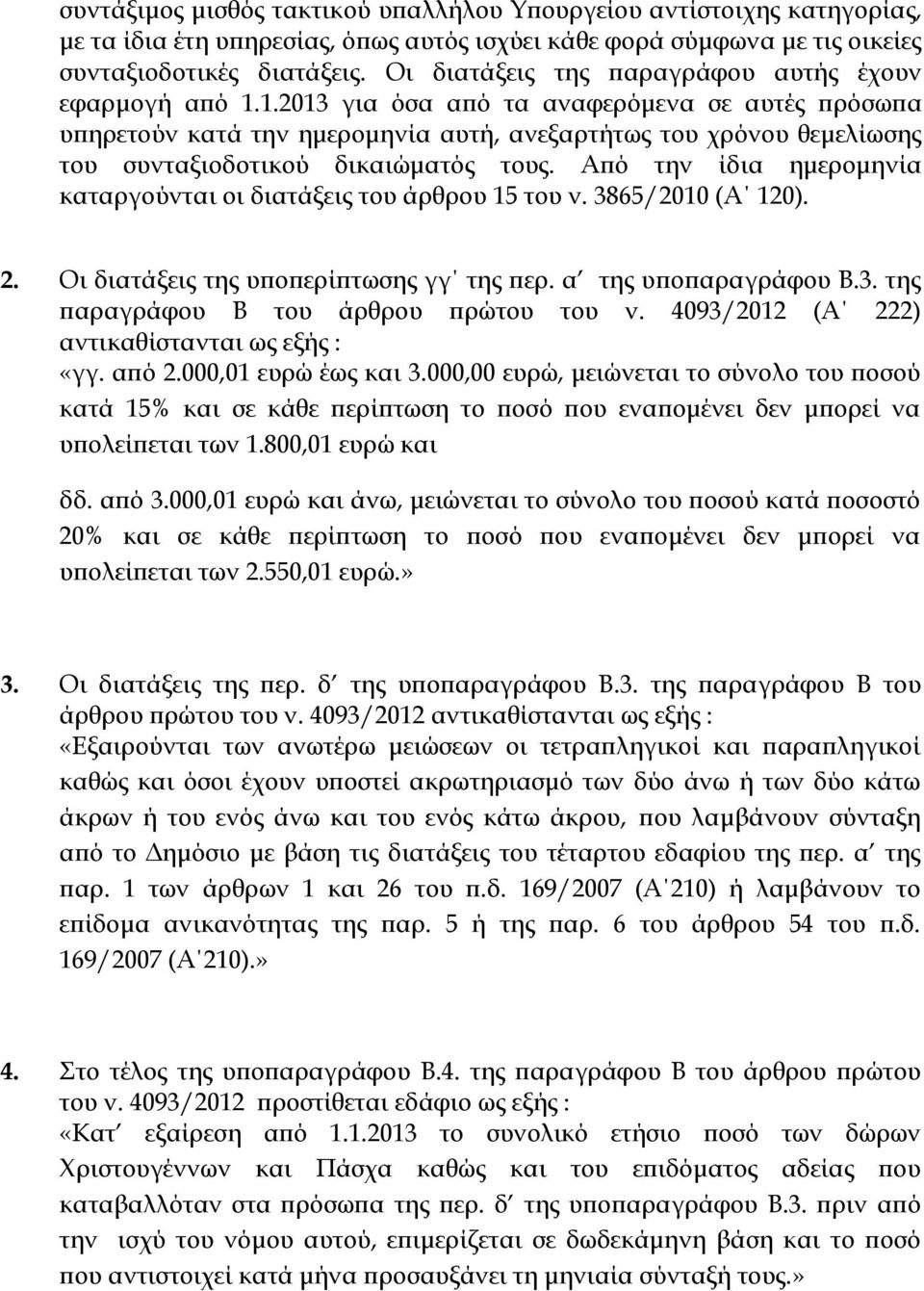 1.2013 για όσα από τα αναφερόμενα σε αυτές πρόσωπα υπηρετούν κατά την ημερομηνία αυτή, ανεξαρτήτως του χρόνου θεμελίωσης του συνταξιοδοτικού δικαιώματός τους.