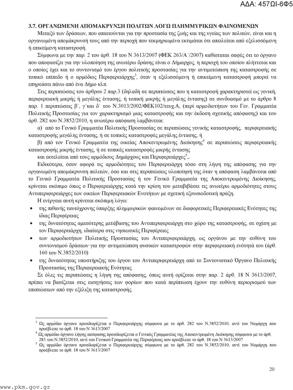 18 του Ν 3613/2007 (ΦΕΚ 263/Α /2007) καθίσταται σαφές ότι το όργανο που αποφασίζει για την υλοποίηση της ανωτέρω δράσης είναι ο Δήμαρχος, η περιοχή του οποίου πλήττεται και ο οποίος έχει και το