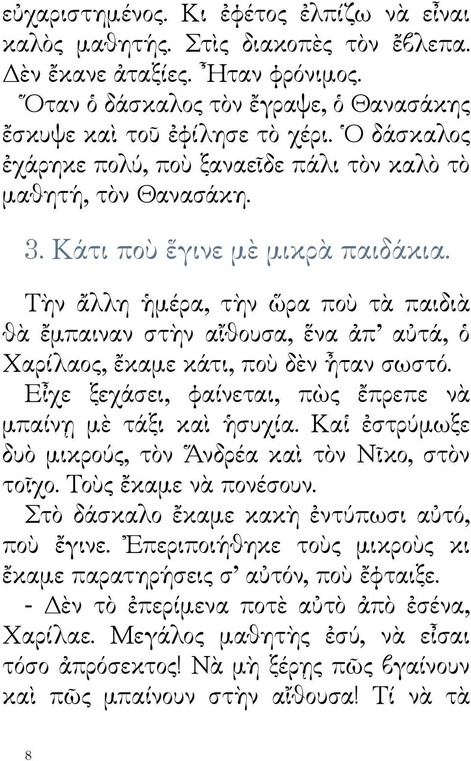 Τὴν ἄλλη ἡμέρα, τὴν ὥρα ποὺ τὰ παιδιὰ θὰ ἔμπαιναν στὴν αἴθουσα, ἕνα ἀπ αὐτά, ὁ Χαρίλαος, ἔκαμε κάτι, ποὺ δὲν ἦταν σωστό. Εἶχε ξεχάσει, φαίνεται, πὼς ἔπρεπε νὰ μπαίνῃ μὲ τάξι καὶ ἡσυχία.