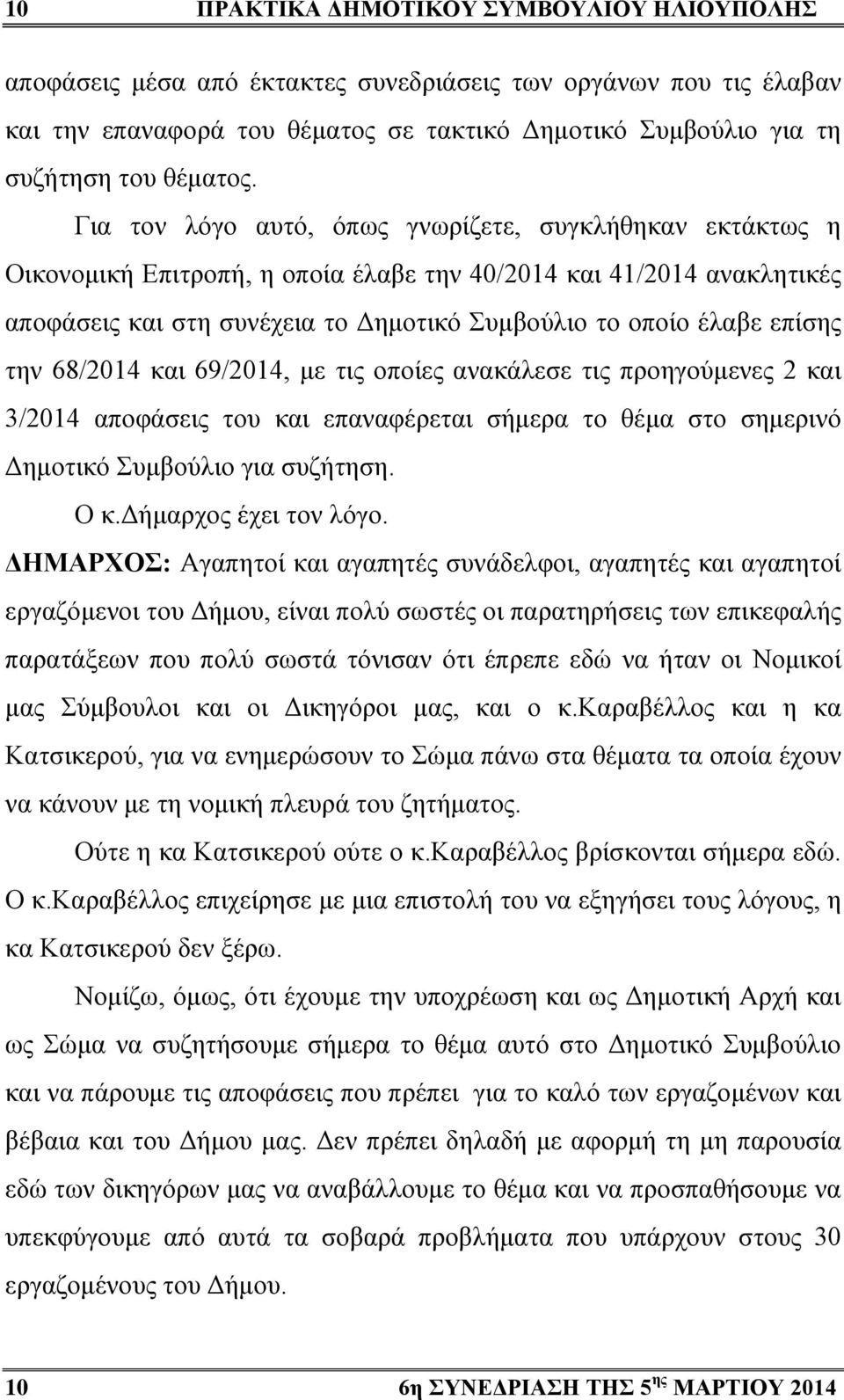 την 68/2014 και 69/2014, με τις οποίες ανακάλεσε τις προηγούμενες 2 και 3/2014 αποφάσεις του και επαναφέρεται σήμερα το θέμα στο σημερινό Δημοτικό Συμβούλιο για συζήτηση. Ο κ.δήμαρχος έχει τον λόγο.