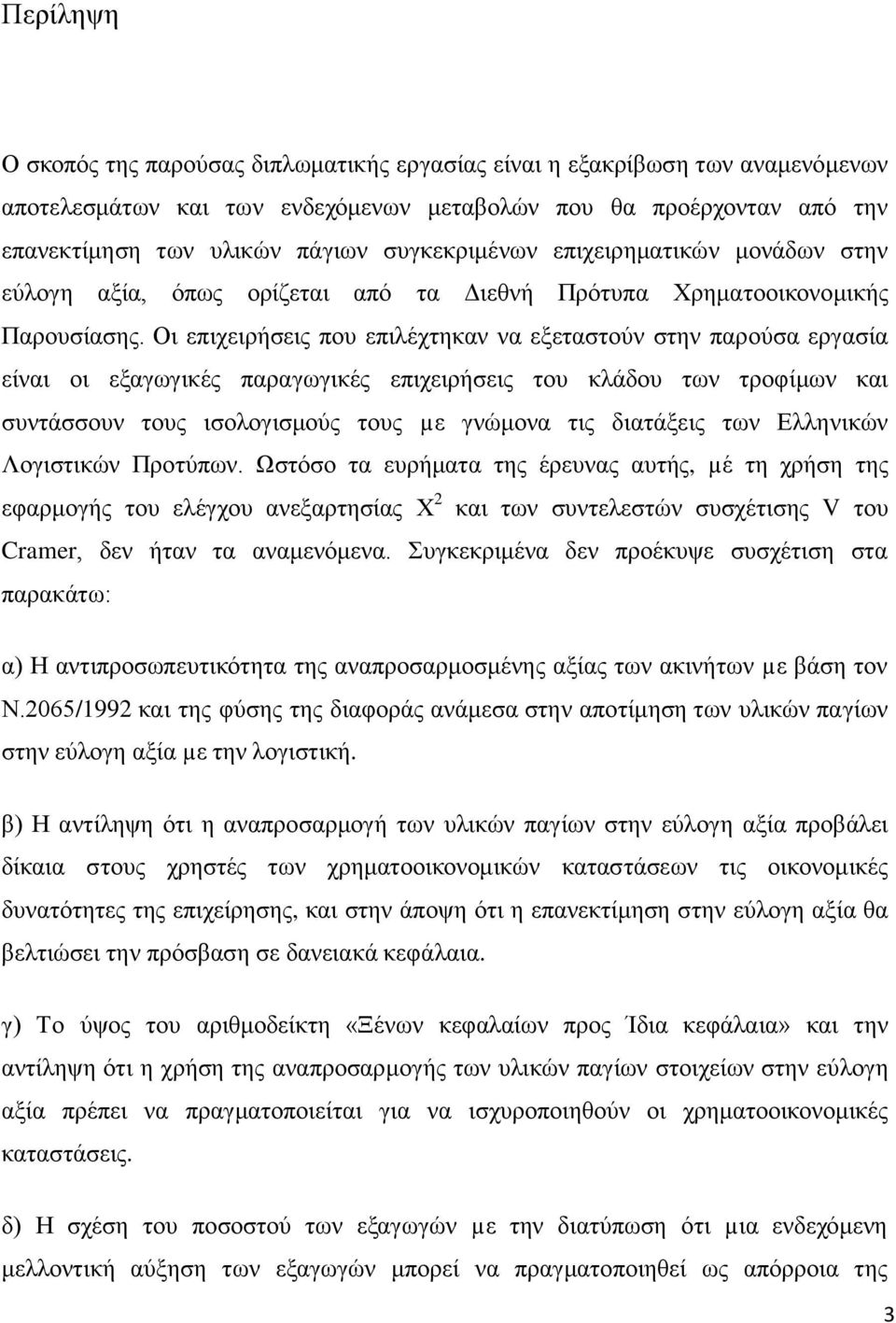 Οη επηρεηξήζεηο πνπ επηιέρηεθαλ λα εμεηαζηνχλ ζηελ παξνχζα εξγαζία είλαη νη εμαγσγηθέο παξαγσγηθέο επηρεηξήζεηο ηνπ θιάδνπ ησλ ηξνθίκσλ θαη ζπληάζζνπλ ηνπο ηζνινγηζκνχο ηνπο µε γλψκνλα ηηο δηαηάμεηο