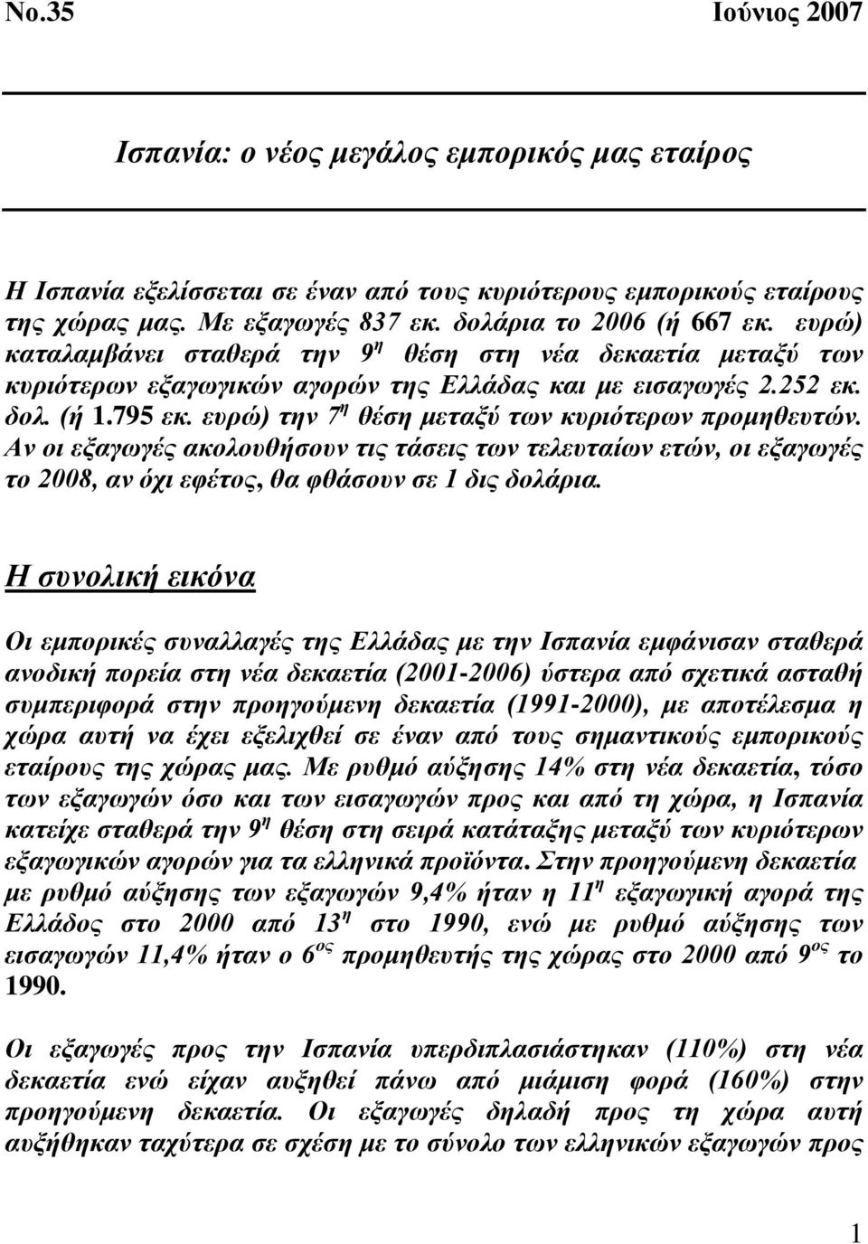 ευρώ) την 7 η θέση μεταξύ των κυριότερων προμηθευτών. Αν οι εξαγωγές ακολουθήσουν τις τάσεις των τελευταίων ετών, οι εξαγωγές το 2008, αν όχι εφέτος, θα φθάσουν σε 1 δις δολάρια.