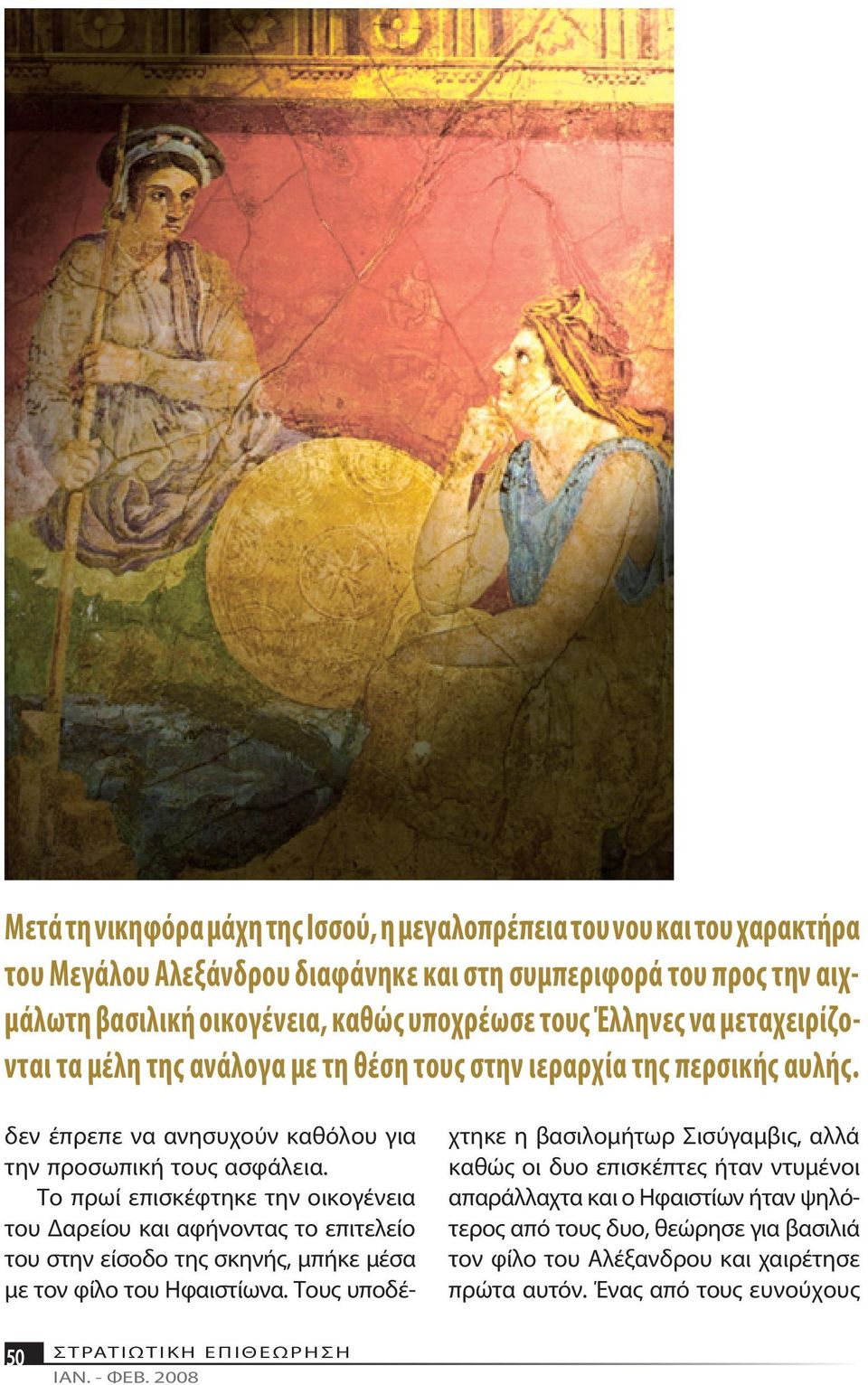 Το πρω ί ε πι σκέ φτη κε την οι κο γέ νεια του Δα ρεί ου και α φή νο ντας το ε πι τε λεί ο του στην εί σο δο της σκη νής, μπήκε μέ σα με τον φί λο του Η φαι στί ω να.