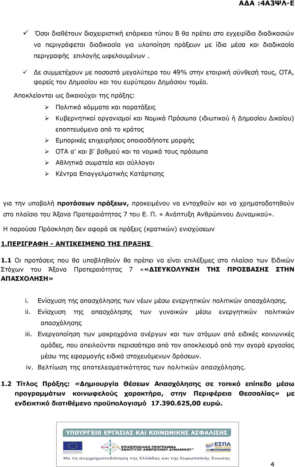 Αποκλείονται ως δικαιούχοι της πράξης: Πολιτικά κόμματα και παρατάξεις Κυβερνητικοί οργανισμοί και Νομικά Πρόσωπα (ιδιωτικού ή Δημοσίου Δικαίου) εποπτευόμενα από το κράτος Εμπορικές επιχειρήσεις