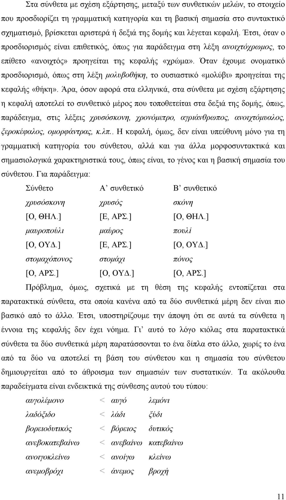 Όταν έχουµε ονοµατικό προσδιορισµό, όπως στη λέξη µολυβοθήκη, το ουσιαστικό «µολύβι» προηγείται της κεφαλής «θήκη».