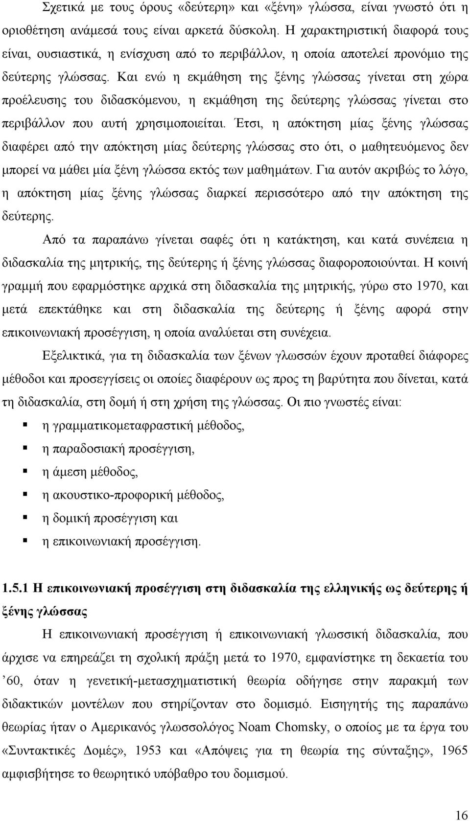 Και ενώ η εκµάθηση της ξένης γλώσσας γίνεται στη χώρα προέλευσης του διδασκόµενου, η εκµάθηση της δεύτερης γλώσσας γίνεται στο περιβάλλον που αυτή χρησιµοποιείται.