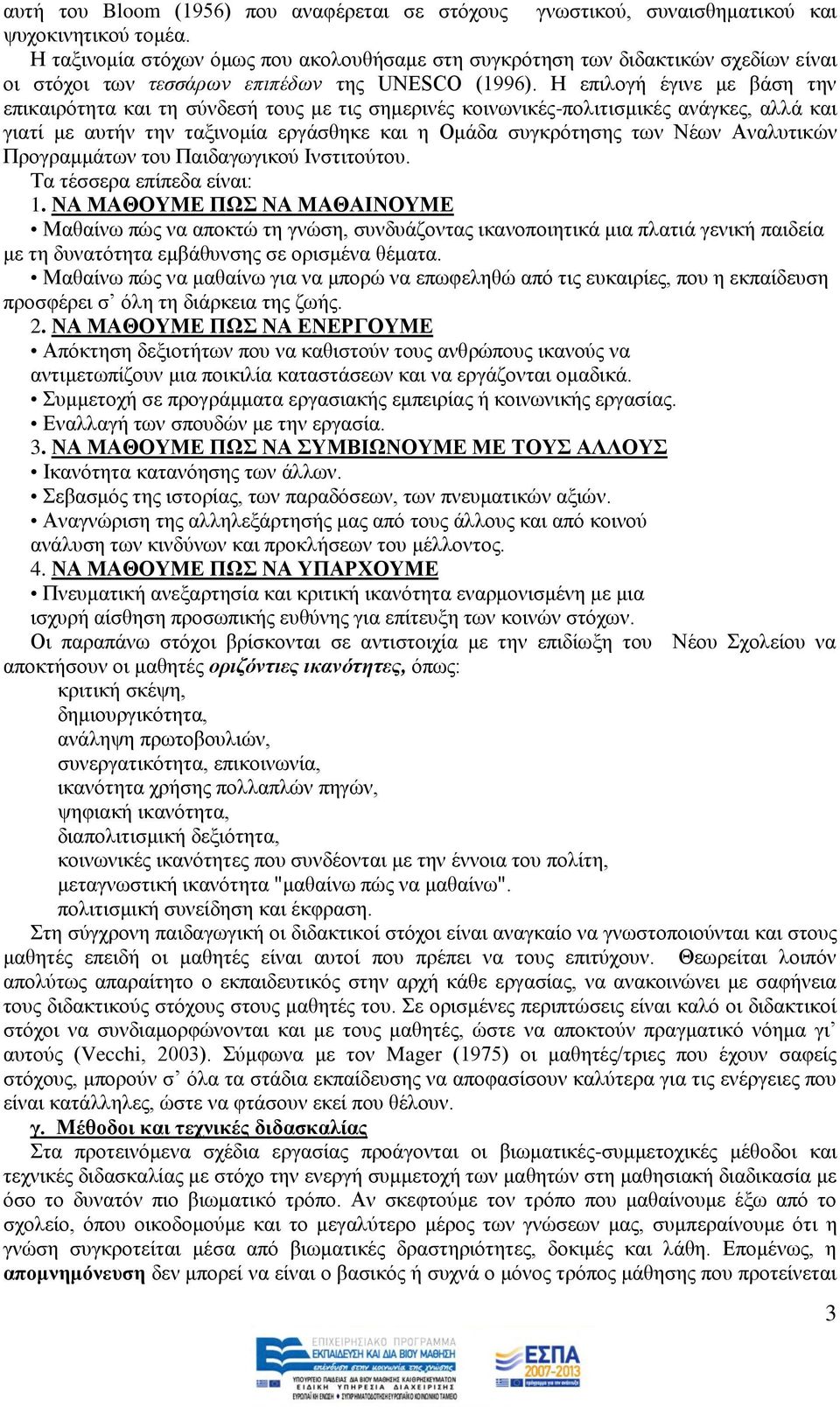 Ζ επηινγή έγηλε κε βάζε ηελ επηθαηξφηεηα θαη ηε ζχλδεζή ηνπο κε ηηο ζεκεξηλέο θνηλσληθέο-πνιηηηζκηθέο αλάγθεο, αιιά θαη γηαηί κε απηήλ ηελ ηαμηλνκία εξγάζζεθε θαη ε Οκάδα ζπγθξφηεζεο ησλ Νέσλ