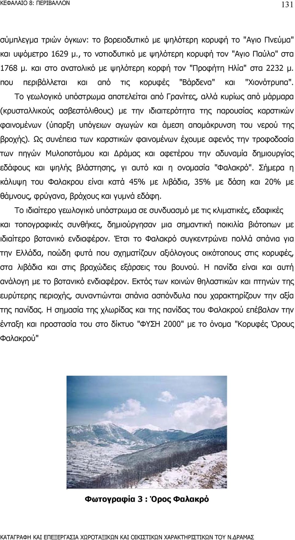 Το γεωλογικό υπόστρωµα αποτελείται από Γρανίτες, αλλά κυρίως από µάρµαρα (κρυσταλλικούς ασβεστόλιθους) µε την ιδιαιτερότητα της παρουσίας καρστικών φαινοµένων (ύπαρξη υπόγειων αγωγών και άµεση