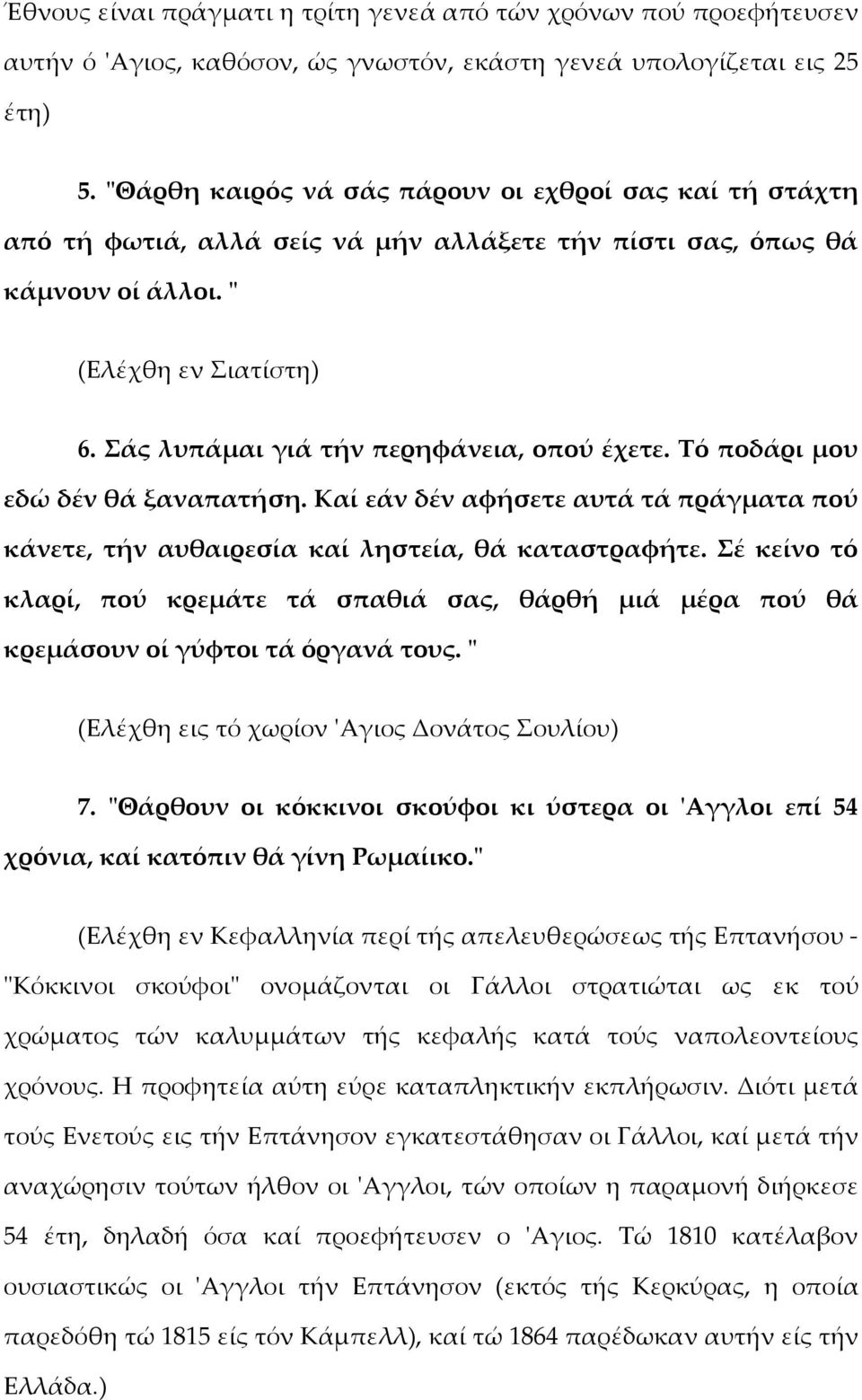 Σάς λυπάμαι γιά τήν περηφάνεια, οπού έχετε. Τό ποδάρι μου εδώ δέν θά ξαναπατήση. Καί εάν δέν αφήσετε αυτά τά πράγματα πού κάνετε, τήν αυθαιρεσία καί ληστεία, θά καταστραφήτε.