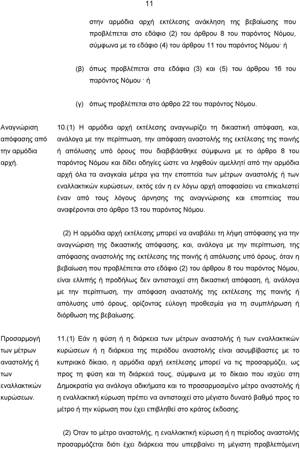 (1) Η αρμόδια αρχή εκτέλεσης αναγνωρίζει τη δικαστική απόφαση, και, ανάλογα με την περίπτωση, την απόφαση αναστολής της εκτέλεσης της ποινής ή απόλυσης υπό όρους που διαβιβάσθηκε σύμφωνα με το άρθρο