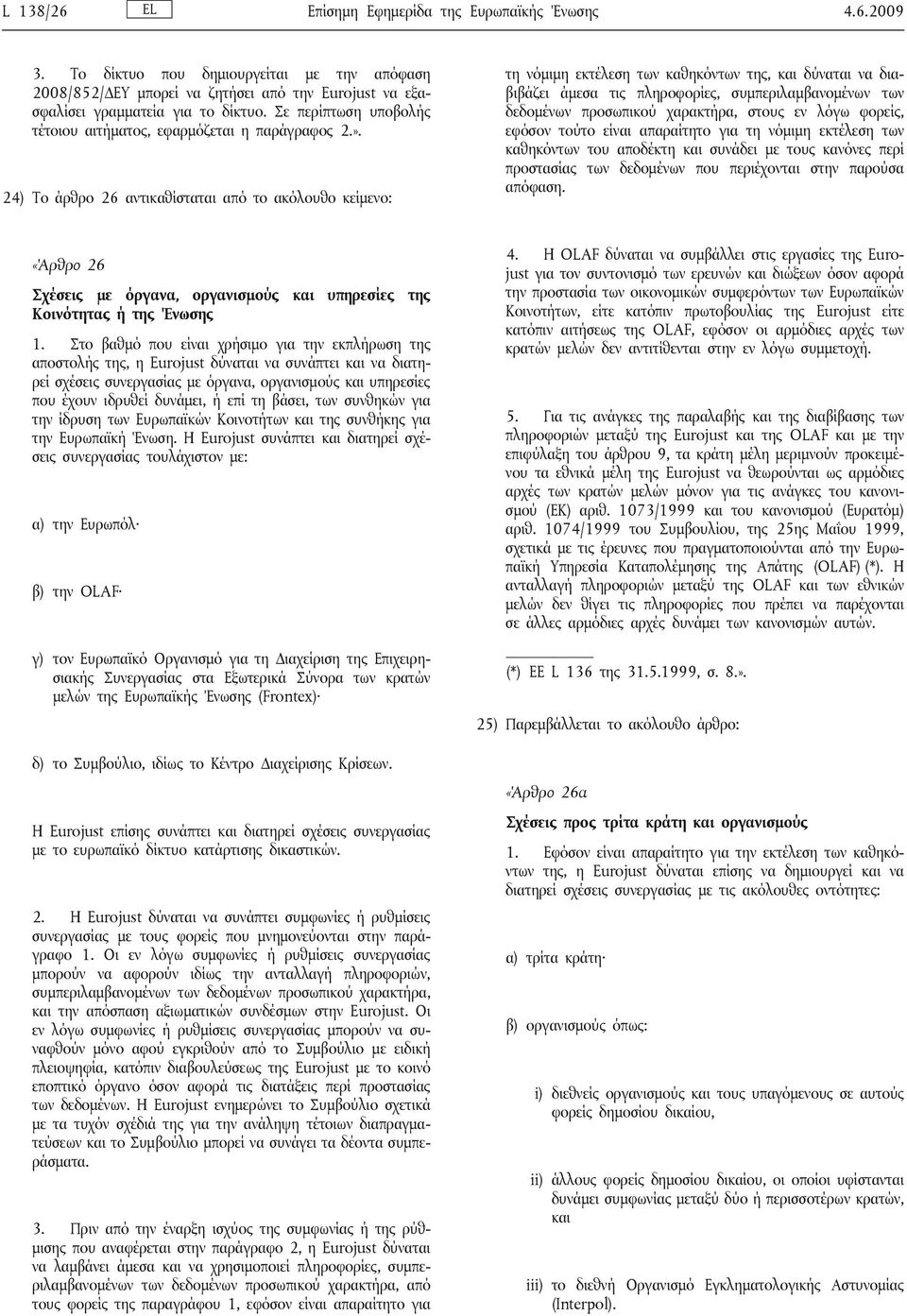 24) Το άρθρο 26 αντικαθίσταται από το ακόλουθο κείμενο: τη νόμιμη εκτέλεση των καθηκόντων της, και δύναται να διαβιβάζει άμεσα τις πληροφορίες, συμπεριλαμβανομένων των δεδομένων προσωπικού χαρακτήρα,