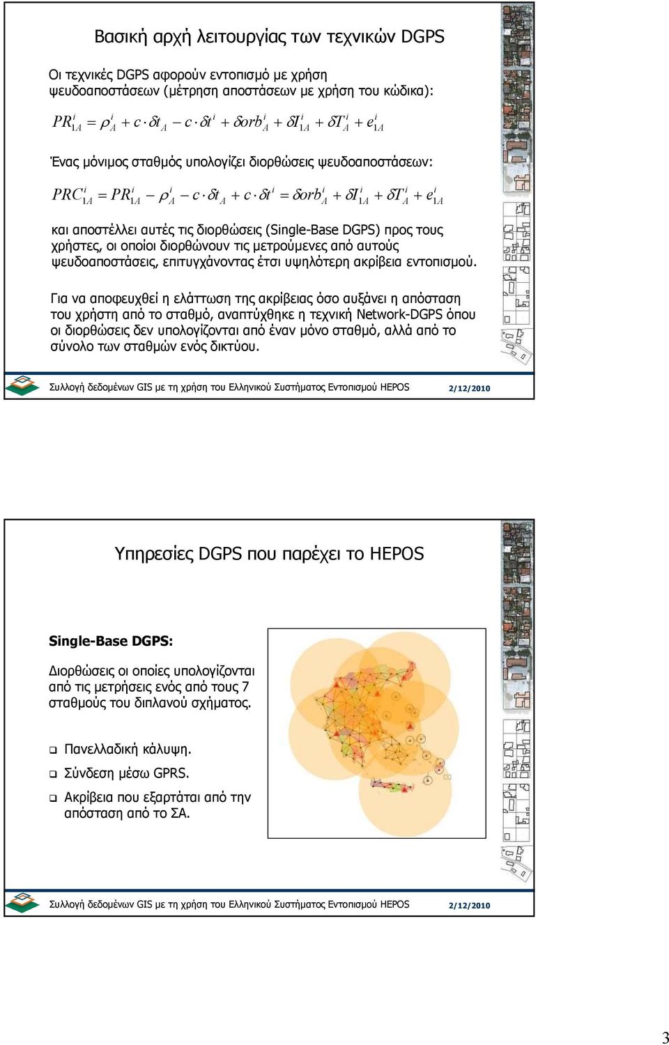 (Single-Base DGPS) προς τους χρήστες, οι οποίοι διορθώνουν τις µετρούµενες από αυτούς ψευδοαποστάσεις, επιτυγχάνοντας έτσι υψηλότερη ακρίβεια εντοπισµού.