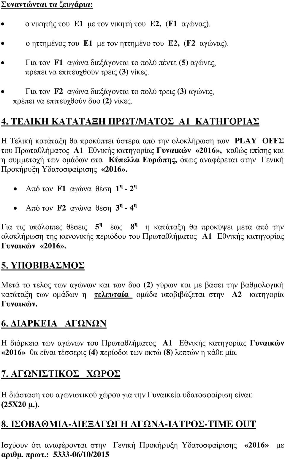 ΤΕΛΙΚΗ ΚΑΤΑΤΑΞΗ ΠΡΩΤ/ΜΑΤΟΣ Α1 ΚΑΤΗΓΟΡΙΑΣ Η Τελική κατάταξη θα προκύπτει ύστερα από την ολοκλήρωση των PLAY OFFΣ του Πρωταθλήματος Α1 Εθνικής κατηγορίας Γυναικών «2016», καθώς επίσης και η συμμετοχή