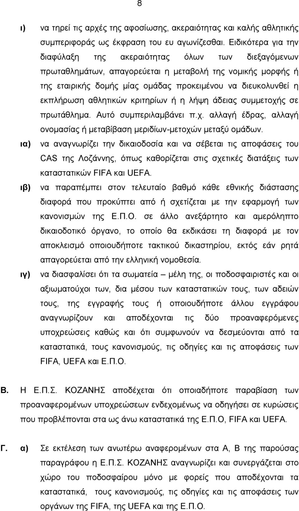 αθλητικών κριτηρίων ή η λήψη άδειας συμμετοχής σε πρωτάθλημα. Αυτό συμπεριλαμβάνει π.χ. αλλαγή έδρας, αλλαγή ονομασίας ή μεταβίβαση μεριδίων-μετοχών μεταξύ ομάδων.