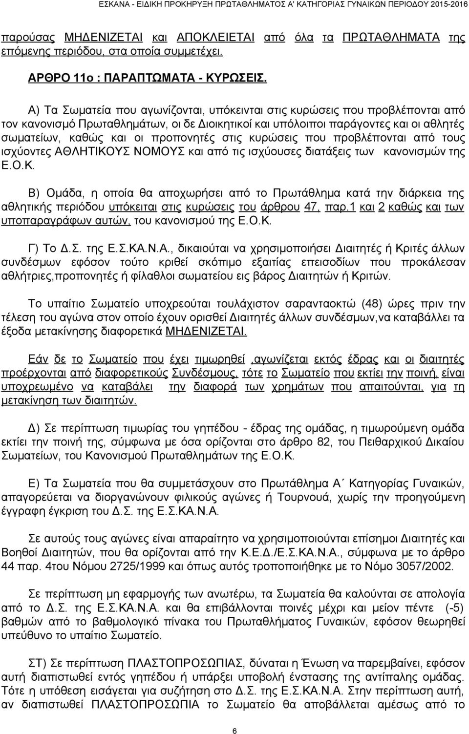 στις κυρώσεις που προβλέπονται από τους ισχύοντες ΑΘΛΗΤΙΚΟΥΣ ΝΟΜΟΥΣ και από τις ισχύουσες διατάξεις των κανονισμών της Ε.Ο.Κ. Β) Ομάδα, η οποία θα αποχωρήσει από το Πρωτάθλημα κατά την διάρκεια της αθλητικής περιόδου υπόκειται στις κυρώσεις του άρθρου 47, παρ.