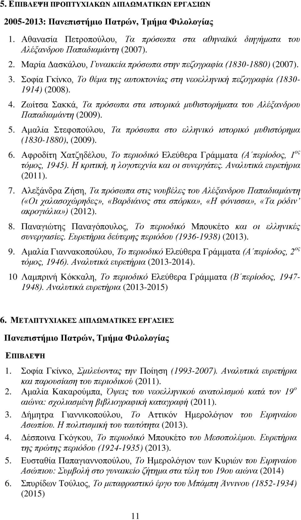 Αμαλία Στεφοπούλου, Τα πρόσωπα στο ελληνικό ιστορικό μυθιστόρημα (1830-1880), (2009). 6. Αφροδίτη Χατζηδέλου, Το περιοδικό Ελεύθερα Γράμματα (Α περίοδος, 1 ος τόμος, 1945).