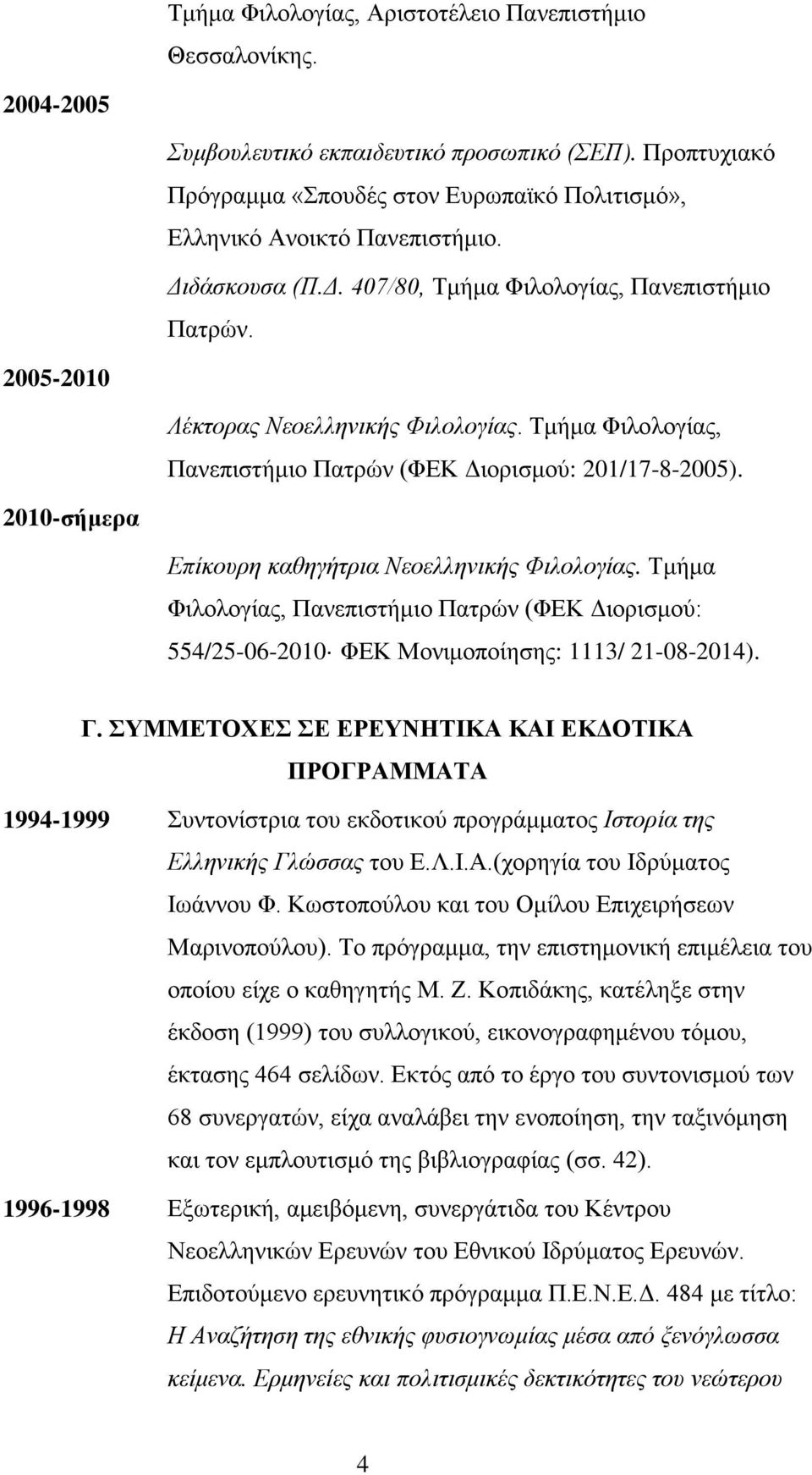 2010-σήμερα Επίκουρη καθηγήτρια Νεοελληνικής Φιλολογίας. Τμήμα Φιλολογίας, Πανεπιστήμιο Πατρών (ΦΕΚ Διορισμού: 554/25-06-2010 ΦΕΚ Μονιμοποίησης: 1113/ 21-08-2014). Γ.