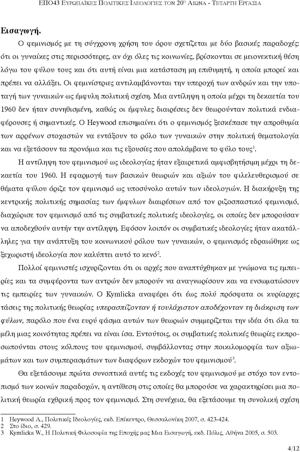 ότι αυτή είναι μια κατάσταση μη επιθυμητή, η οποία μπορεί και πρέπει να αλλάξει. Οι φεμινίστριες αντιλαμβάνονται την υπεροχή των ανδρών και την υποταγή των γυναικών ως έμφυλη πολιτική σχέση.