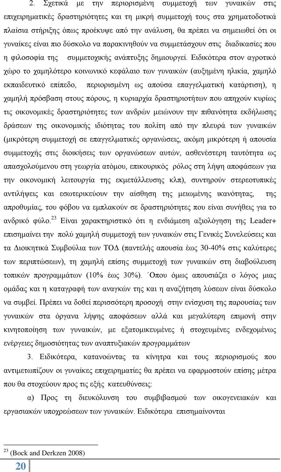 Ειδικότερα στον αγροτικό χώρο το χαμηλότερο κοινωνικό κεφάλαιο των γυναικών (αυξημένη ηλικία, χαμηλό εκπαιδευτικό επίπεδο, περιορισμένη ως απούσα επαγγελματική κατάρτιση), η χαμηλή πρόσβαση στους