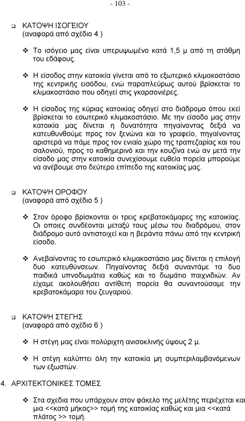 Η είσοδος της κύριας κατοικίας οδηγεί στο διάδρομο όπου εκεί βρίσκεται το εσωτερικό κλιμακοστάσιο.