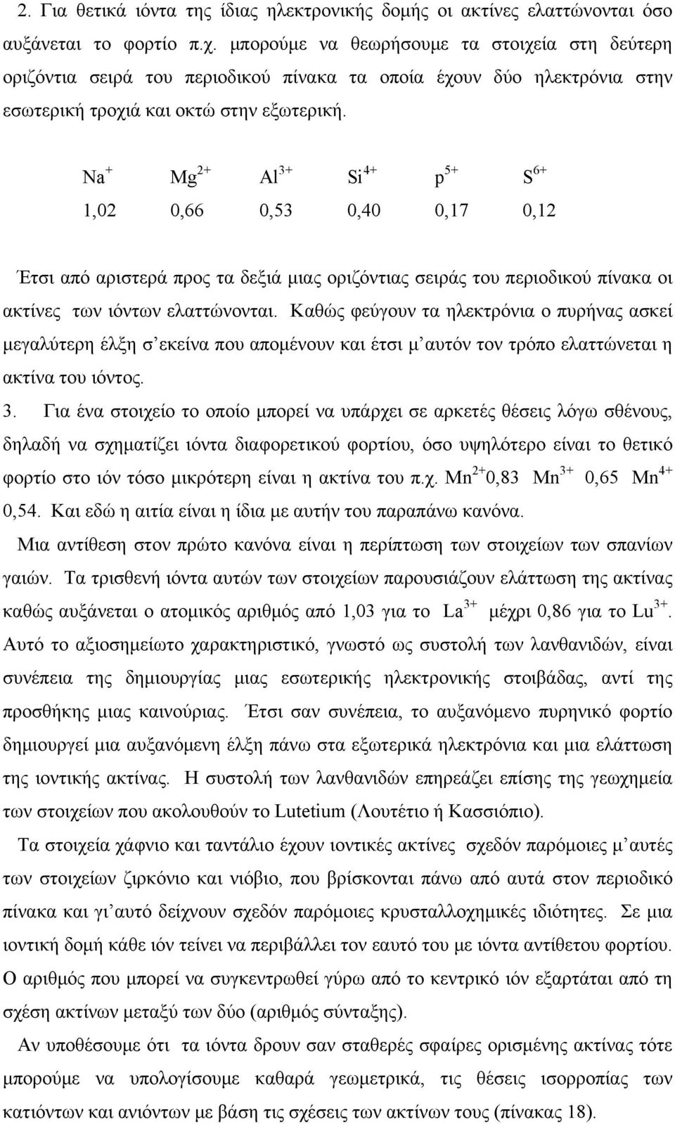 Νa + Mg 2+ Al 3+ Si 4+ p 5+ S + 1,02 0, 0,53 0,40 0,17 0,12 Έτσι από αριστερά προς τα δεξιά μιας οριζόντιας σειράς του περιοδικού πίνακα οι ακτίνες των ιόντων ελαττώνονται.