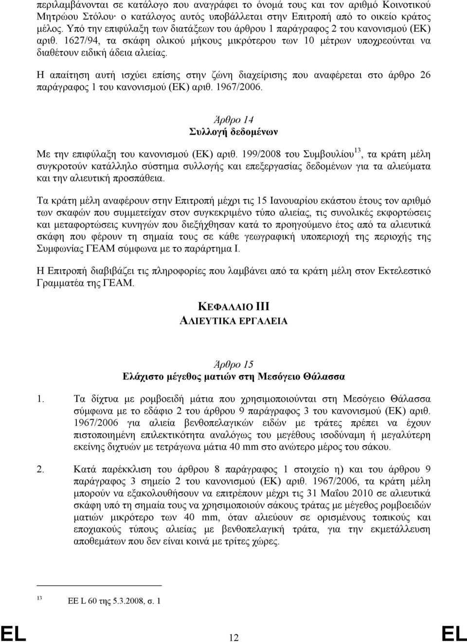 Η απαίτηση αυτή ισχύει επίσης στην ζώνη διαχείρισης που αναφέρεται στο άρθρο 26 παράγραφος 1 του κανονισµού (ΕΚ) αριθ. 1967/2006. Άρθρο 14 Συλλογή δεδοµένων Με την επιφύλαξη του κανονισµού (ΕΚ) αριθ.