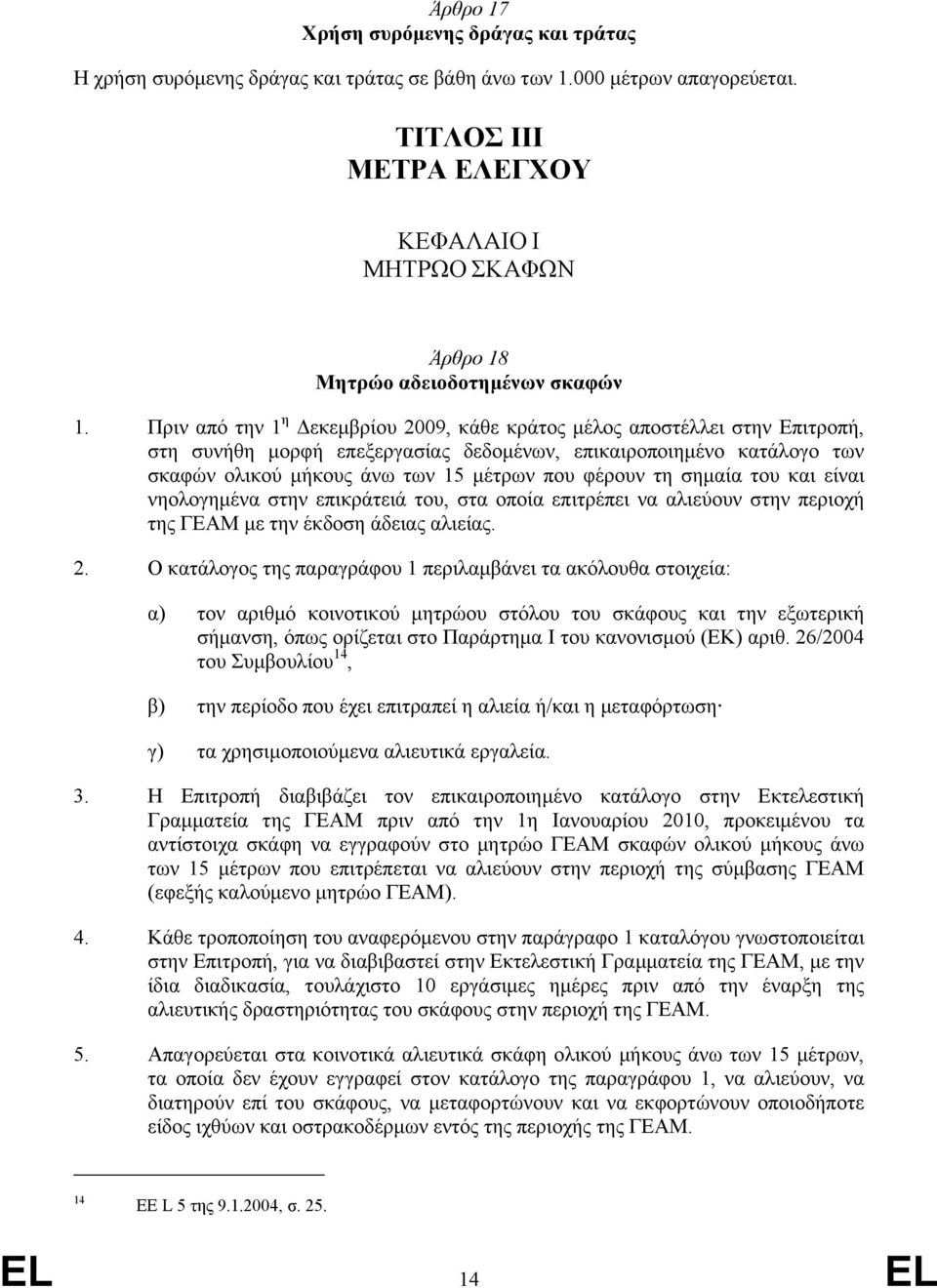 Πριν από την 1 η εκεµβρίου 2009, κάθε κράτος µέλος αποστέλλει στην Επιτροπή, στη συνήθη µορφή επεξεργασίας δεδοµένων, επικαιροποιηµένο κατάλογο των σκαφών ολικού µήκους άνω των 15 µέτρων που φέρουν