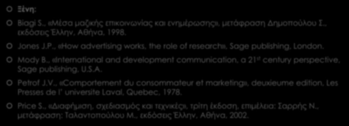 11. Βιβλιογραφία Ξένη: Biagi S., «Μέσα μαζικής επικοινωνίας και ενημέρωσης», μετάφραση Δημοπούλου Σ., εκδόσεις Έλλην, Αθήνα, 1998. Jones J.P.