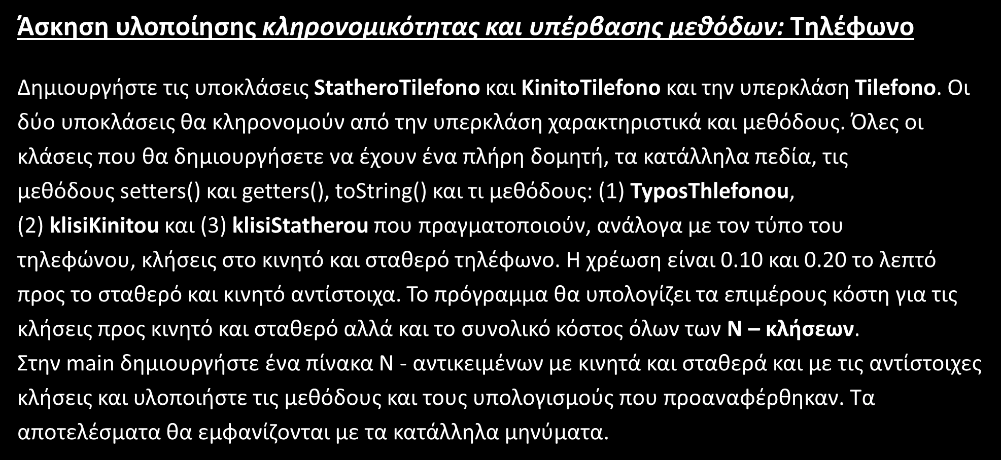 Άσκηση-1 Άσκηση υλοποίησης κληρονομικότητας και υπέρβασης μεθόδων: Τηλέφωνο Δημιουργήστε τις υποκλάσεις StatheroTilefono και KinitoTilefono και την υπερκλάση Tilefono.