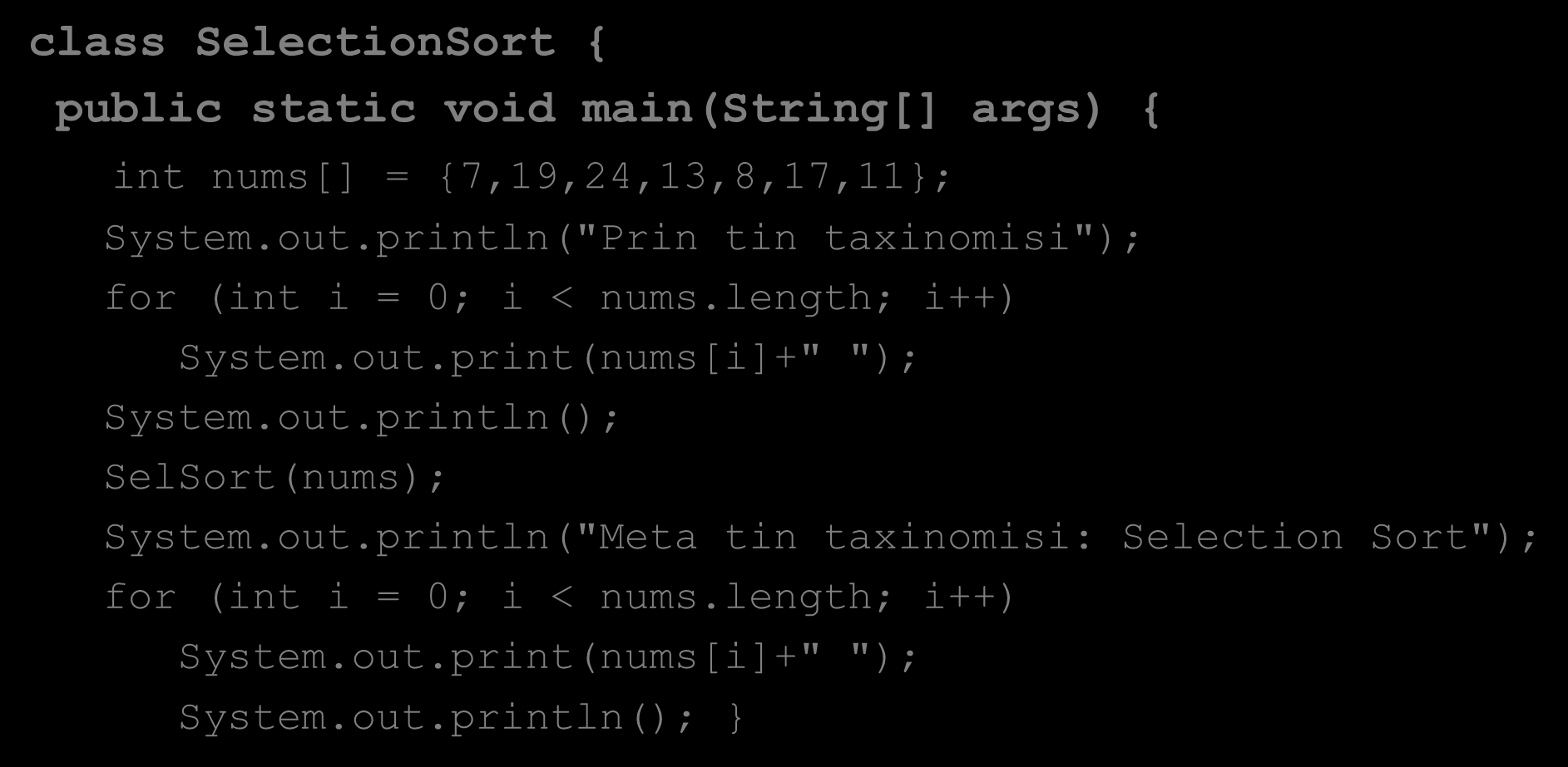 Selection Sort (3/4) class SelectionSort { public static void main(string[] args) { int nums[] = {7,19,24,13,8,17,11}; System.out.println("Prin tin taxinomisi"); for (int i = 0; i < nums.