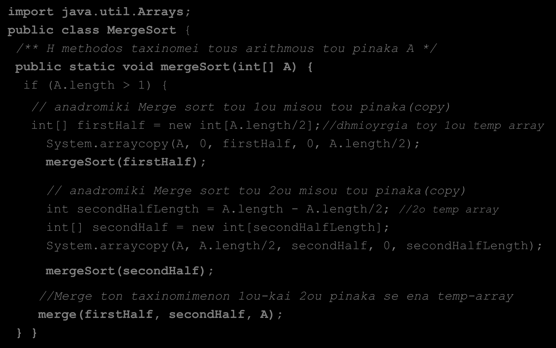 Ταξινόμηση με Συγχώνευση (Merge Sort) (2/7) import java.util.arrays; public class MergeSort { /** H methodos taxinomei tous arithmous tou pinaka A */ public static void mergesort(int[] A) { if (A.