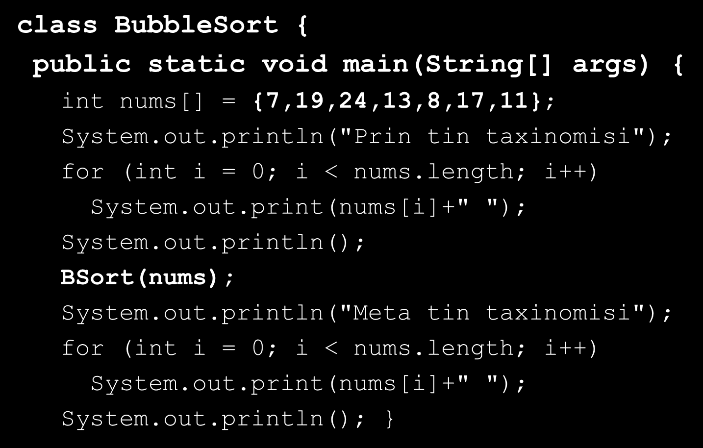 Bubble Sort (3/4) class BubbleSort { public static void main(string[] args) { int nums[] = {7,19,24,13,8,17,11}; System.out.println("Prin tin taxinomisi"); for (int i = 0; i < nums.
