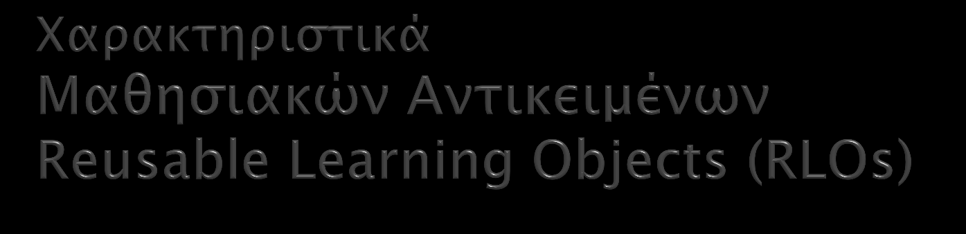 Μικρές μονάδες μάθησης 5 έως 15 λεπτά Είναι επαναχρησιμοποιήσιμα, μπορούν δηλαδή να χρησιμοποιηθούν σε πολλαπλά διδακτικά σενάρια για διαφορετικούς σκοπούς.