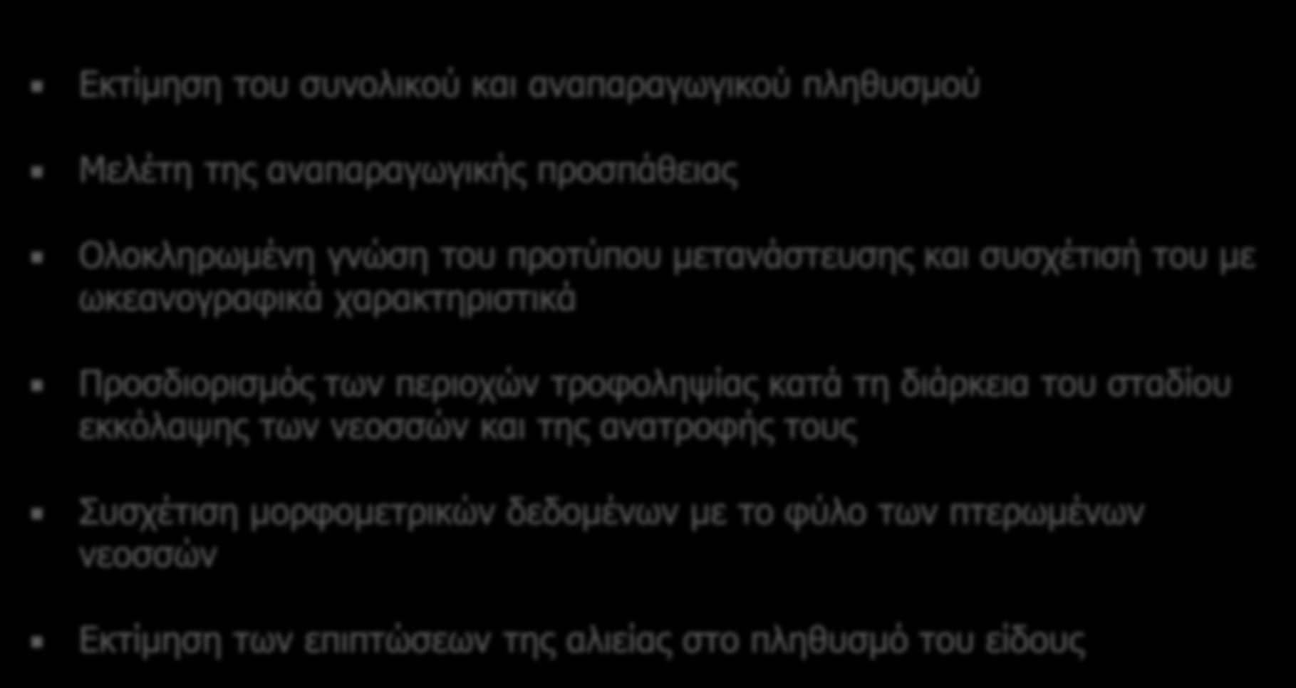 Εκτίμηση του συνολικού και αναπαραγωγικού πληθυσμού Μελέτη της αναπαραγωγικής προσπάθειας Ολοκληρωμένη γνώση του προτύπου μετανάστευσης και συσχέτισή του με ωκεανογραφικά χαρακτηριστικά Προσδιορισμός