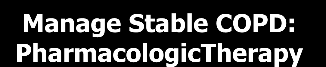 Manage Stable COPD: PharmacologicTherapy Patient First choice Second choice AlternativeChoices A SAMA prn or SABA prn LAMA or LABA or SABA and SAMA Theophylline B LAMA or LABA LAMA and LABA SABA