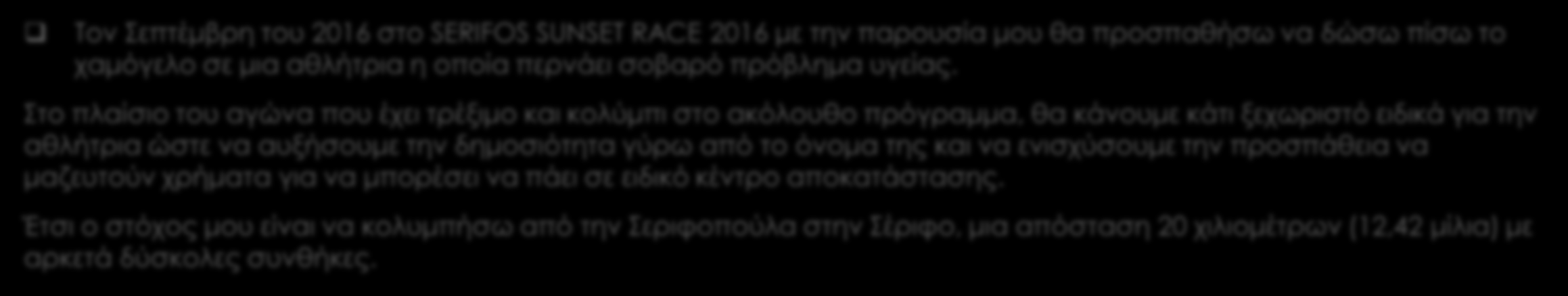 SERIFOS SUNSET RACE 2016 Τον Σεπτέμβρη του 2016 στο SERIFOS SUNSET RACE 2016 με την παρουσία μου θα προσπαθήσω να δώσω πίσω το χαμόγελο σε μια αθλήτρια η οποία περνάει σοβαρό πρόβλημα υγείας.