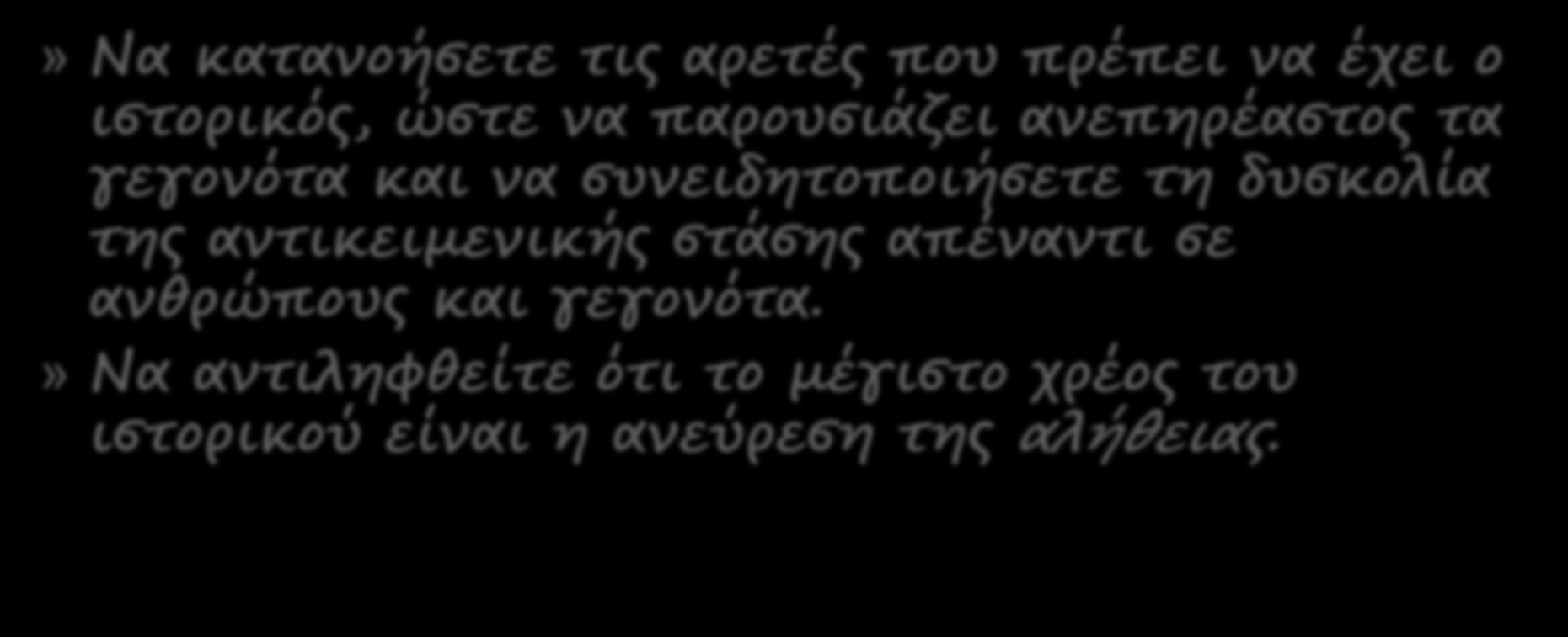 » Να κατανοήσετε τις αρετές που πρέπει να έχει ο ιστορικός, ώστε να