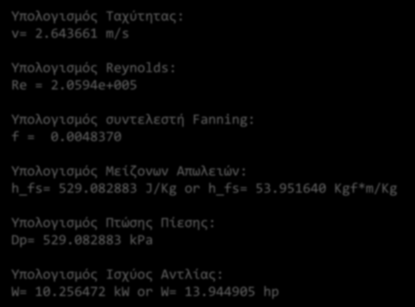 printf("\n"); printf("υπολογισμός Πτώσης Πίεσης: \n") Dp = rho * g * h_fs /g; printf ("Dp= %f kpa \n", Dp/1000) printf("\n"); printf("υπολογισμός Ισχύος Αντλίας: \n") P_B=q * Dp / 0.