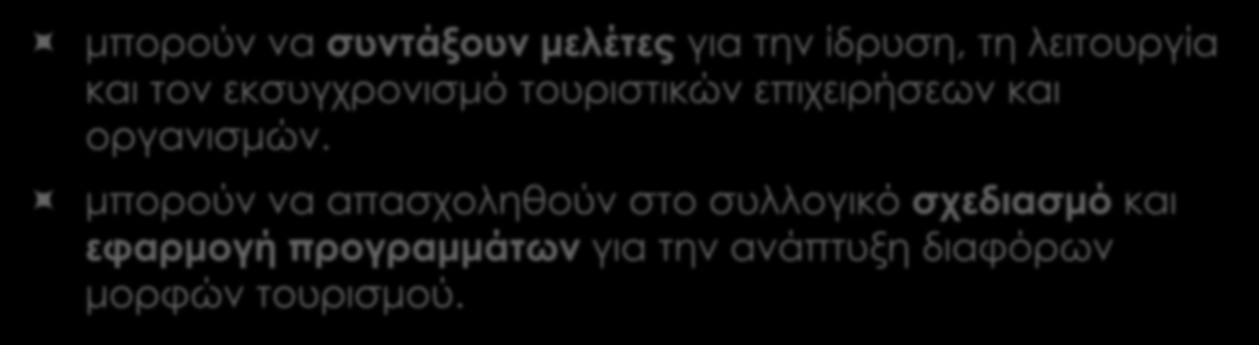 Οι απόφοιτοι μπορούν να συντάξουν μελέτες για την ίδρυση, τη λειτουργία και τον εκσυγχρονισμό τουριστικών επιχειρήσεων και οργανισμών.