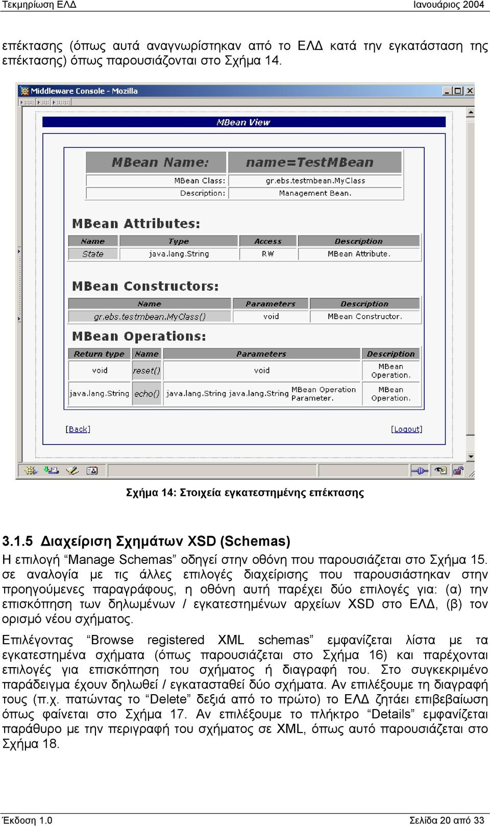 σε αναλογία µε τις άλλες επιλογές διαχείρισης που παρουσιάστηκαν στην προηγούµενες παραγράφους, η οθόνη αυτή παρέχει δύο επιλογές για: (α) την επισκόπηση των δηλωµένων / εγκατεστηµένων αρχείων XSD