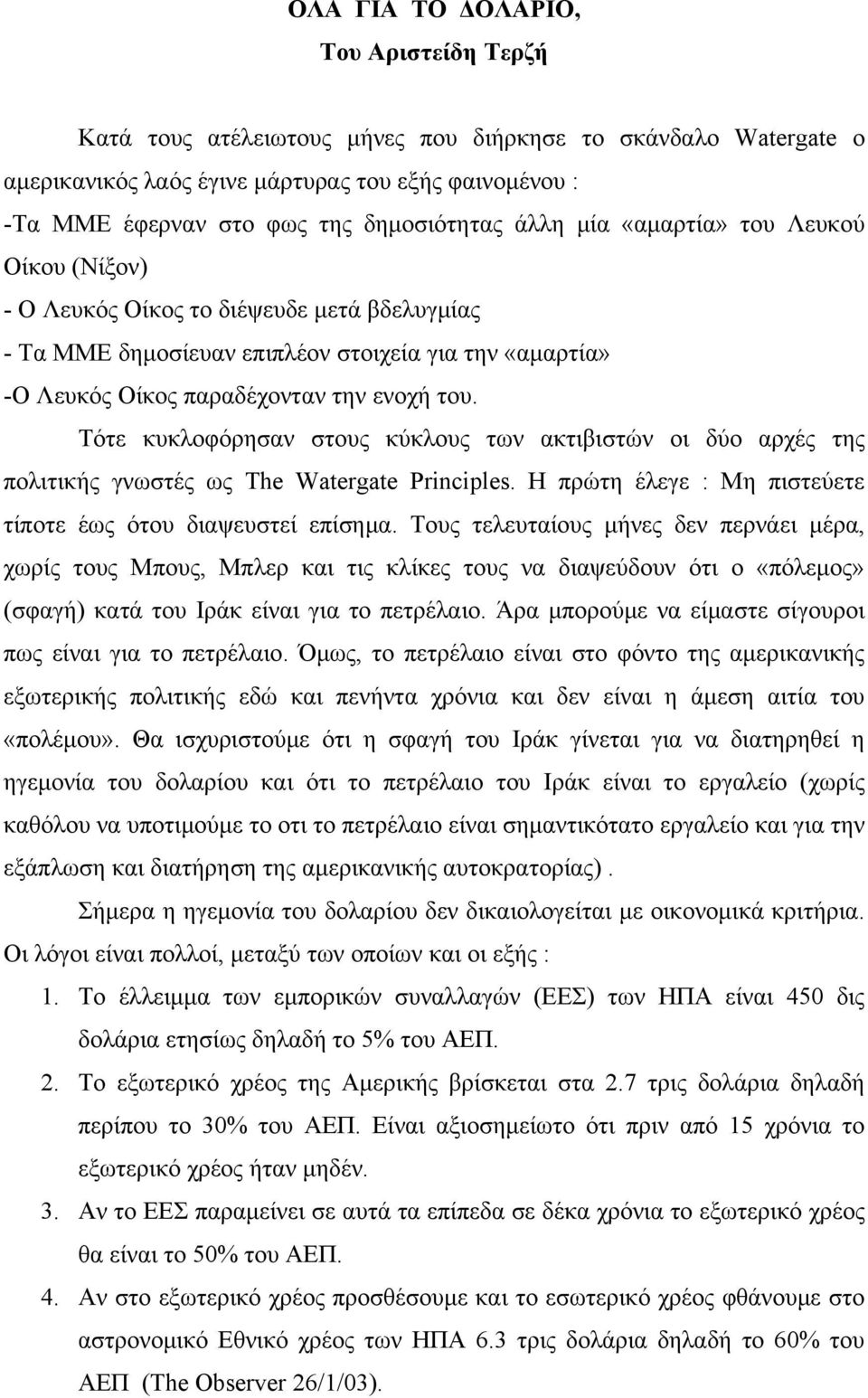 του. Τότε κυκλοφόρησαν στους κύκλους των ακτιβιστών οι δύο αρχές της πολιτικής γνωστές ως The Watergate Principles. Η πρώτη έλεγε : Μη πιστεύετε τίποτε έως ότου διαψευστεί επίσημα.