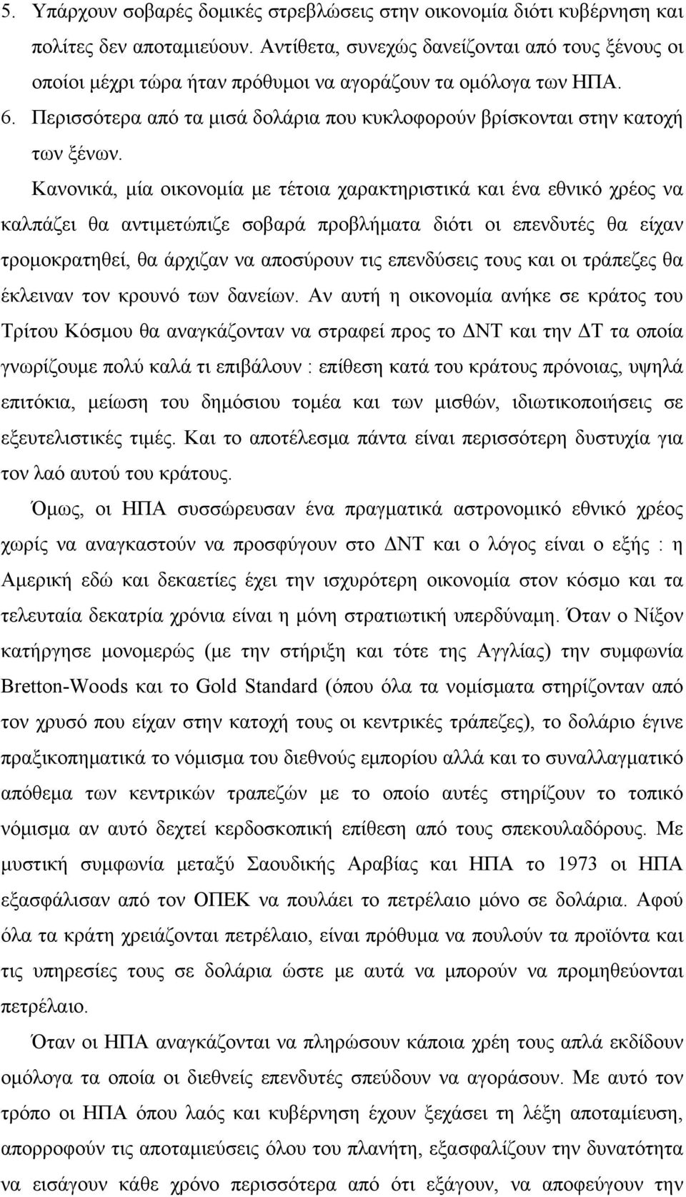 Κανονικά, μία οικονομία με τέτοια χαρακτηριστικά και ένα εθνικό χρέος να καλπάζει θα αντιμετώπιζε σοβαρά προβλήματα διότι οι επενδυτές θα είχαν τρομοκρατηθεί, θα άρχιζαν να αποσύρουν τις επενδύσεις