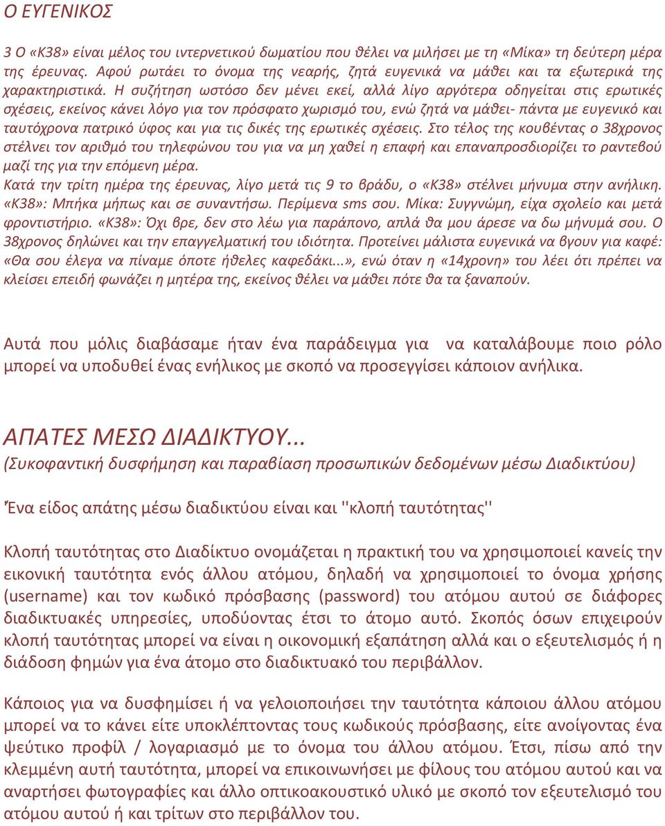 Η συζήτηση ωστόσο δεν μένει εκεί, αλλά λίγο αργότερα οδηγείται στις ερωτικές σχέσεις, εκείνος κάνει λόγο για τον πρόσφατο χωρισμό του, ενώ ζητά να μάθει- πάντα με ευγενικό και ταυτόχρονα πατρικό ύφος