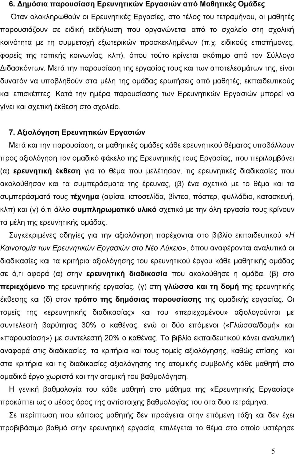 Μετά την παρουσίαση της εργασίας τους και των αποτελεσμάτων της, είναι δυνατόν να υποβληθούν στα μέλη της ομάδας ερωτήσεις από μαθητές, εκπαιδευτικούς και επισκέπτες.