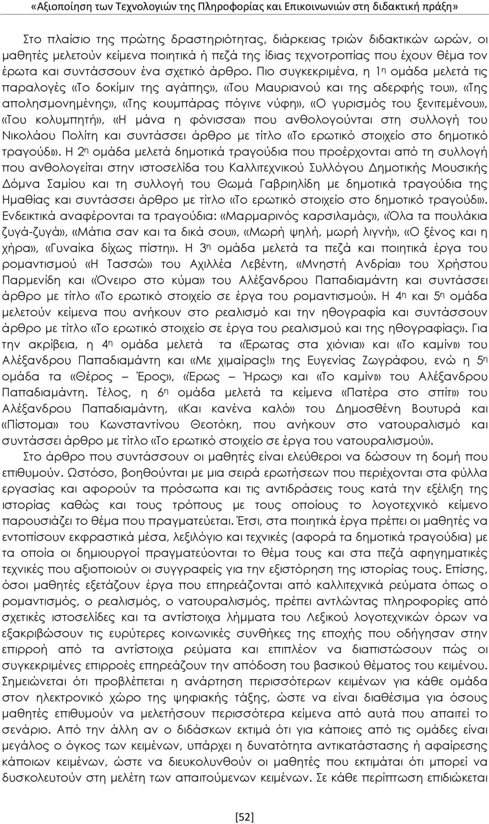 Πιο συγκεκριμένα, η 1 η ομάδα μελετά τις παραλογές «Το δοκίμιν της αγάπης», «Του Μαυριανού και της αδερφής του», «Της απολησμονημένης», «Της κουμπάρας πόγινε νύφη», «Ο γυρισμός του ξενιτεμένου», «Του