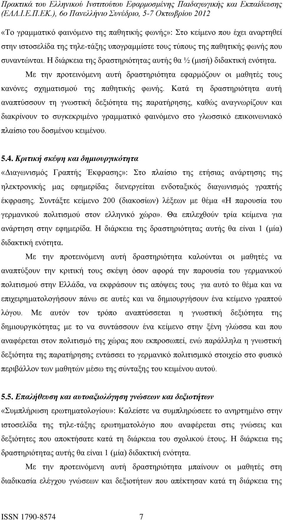 Κατά τη δραστηριότητα αυτή αναπτύσσουν τη γνωστική δεξιότητα της παρατήρησης, καθώς αναγνωρίζουν και διακρίνουν το συγκεκριμένο γραμματικό φαινόμενο στο γλωσσικό επικοινωνιακό πλαίσιο του δοσμένου