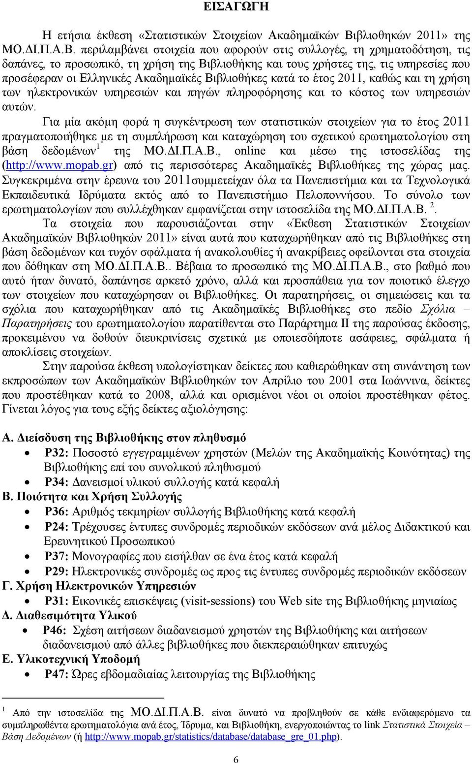 περιλαµβάνει στοιχεία που αφορούν στις συλλογές, τη χρηµατοδότηση, τις δαπάνες, το προσωπικό, τη χρήση της Βιβλιοθήκης και τους χρήστες της, τις υπηρεσίες που προσέφεραν οι Ελληνικές Ακαδηµαϊκές