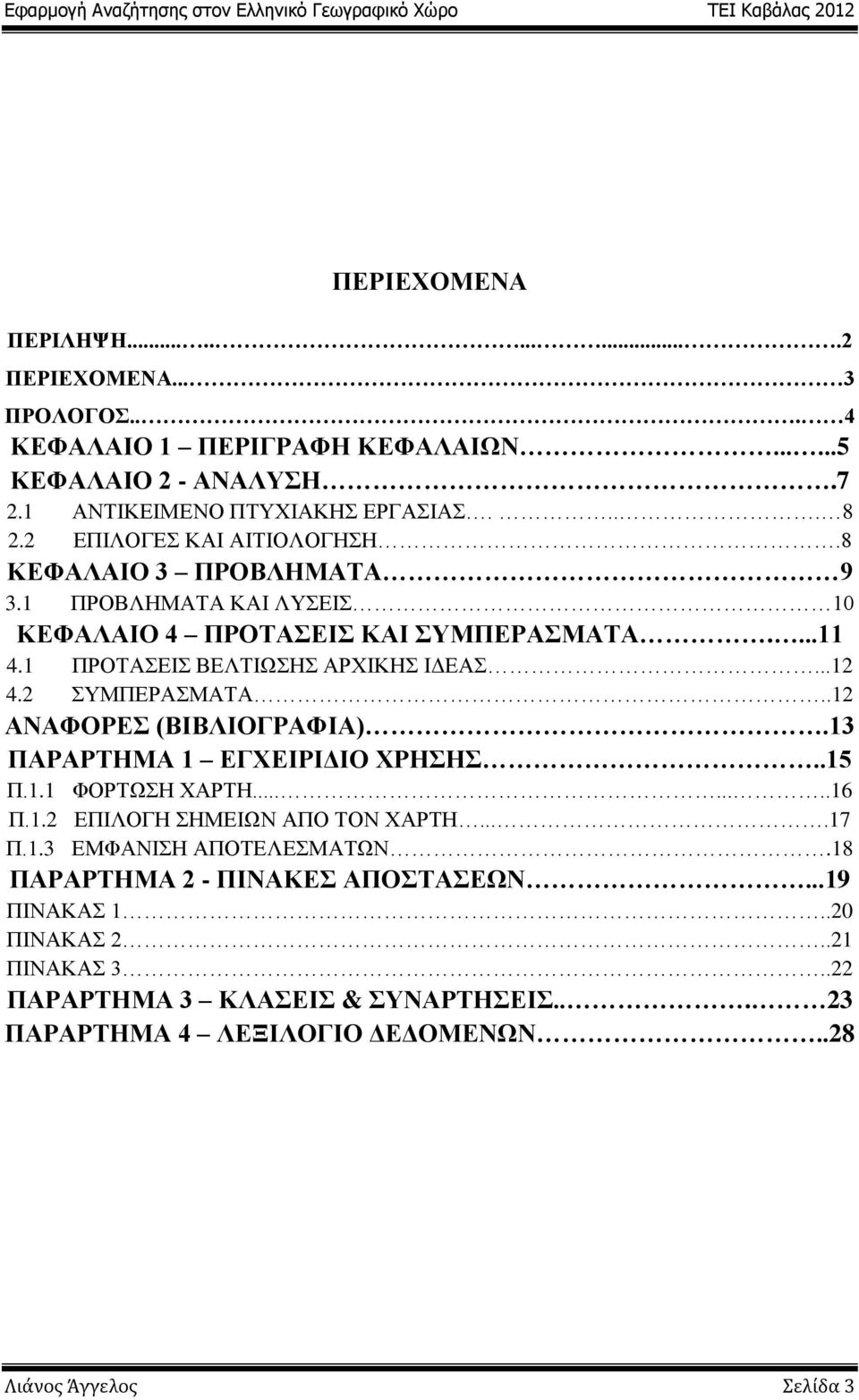 2 ΣΥΜΠΕΡΑΣΜΑΤΑ..12 ΑΝΑΦΟΡΕΣ (ΒΙΒΛΙΟΓΡΑΦΙΑ).13 ΠΑΡΑΡΤΗΜΑ 1 ΕΓΧΕΙΡΙΔΙΟ ΧΡΗΣΗΣ..15 Π.1.1 ΦΟΡΤΩΣΗ ΧΑΡΤΗ........16 Π.1.2 ΕΠΙΛΟΓΗ ΣΗΜΕΙΩΝ ΑΠΟ ΤΟΝ ΧΑΡΤΗ....17 Π.1.3 ΕΜΦΑΝΙΣΗ ΑΠΟΤΕΛΕΣΜΑΤΩΝ.