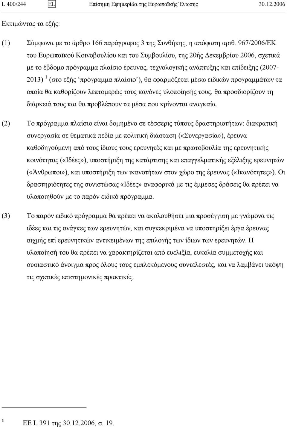 πρόγραμμα πλαίσιο ), θα εφαρμόζεται μέσω ειδικών προγραμμάτων τα οποία θα καθορίζουν λεπτομερώς τους κανόνες υλοποίησής τους, θα προσδιορίζουν τη διάρκειά τους και θα προβλέπουν τα μέσα που κρίνονται